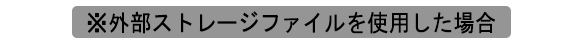 外部ストレージファイルを使用した場合