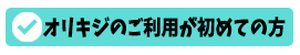 オリキジのご利用が初めての方